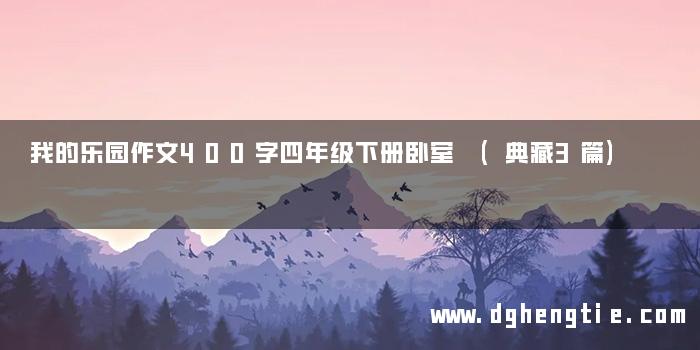 我的乐园作文400字四年级下册卧室 (典藏3篇)